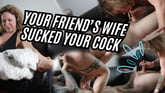 Your Friend's Wife - Sucked Your Cock
