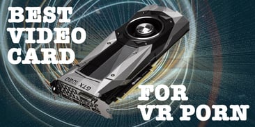 Best video card for VR Porn
