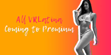 All VRLatina Coming to Premium!