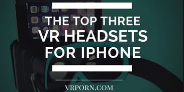 Top 3 Virtual Reality Headsets for iPhone