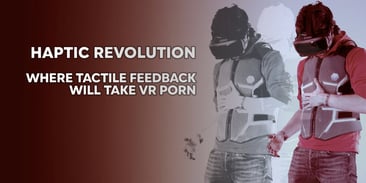 Haptic Revolution:  Where Tactile Feedback Will Take VR Porn
