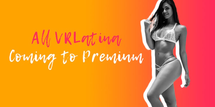 All VRLatina Coming to Premium!