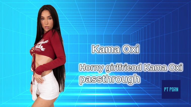 Horny Girlfriend Kama Oxi [Passthrough] Kama Oxi PT Porn vr porn video