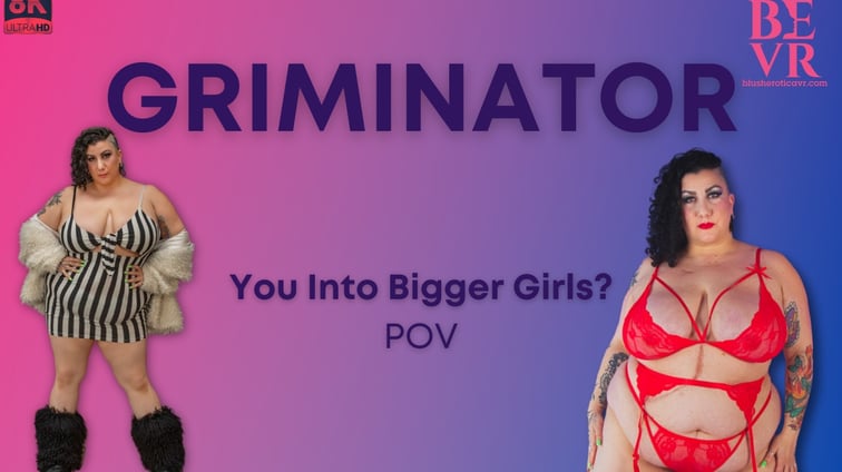 Griminator You Into Big Girls Pov Griminator BlushErotica vr porn video