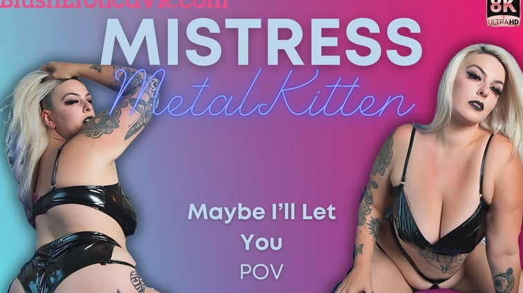 Maybe I'll Let You Mistress Metal Kitten BlushErotica vr porn video