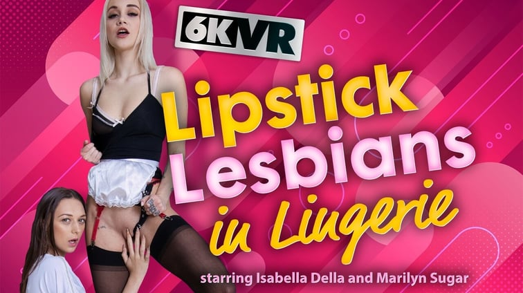 Lipstick Lesbians in Lingerie Isabella De Laa, Marilyn Sugar StockingsVR vr porn video