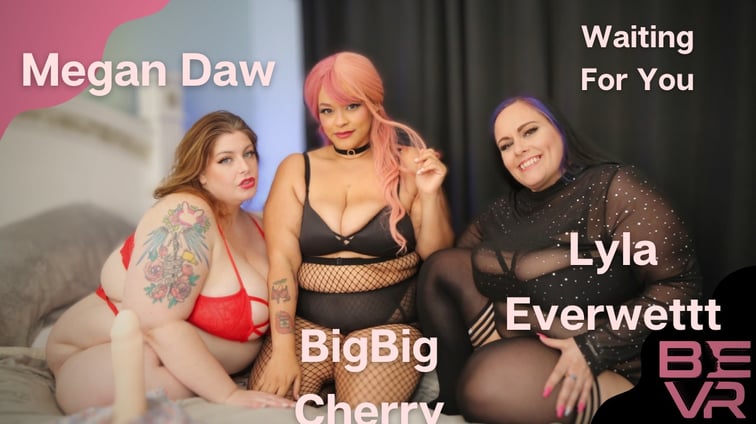 Waiting For You - Megan BigBig Lyla BigBig Cherry, Lyla Everwettt, Megan Daw BlushErotica vr porn video