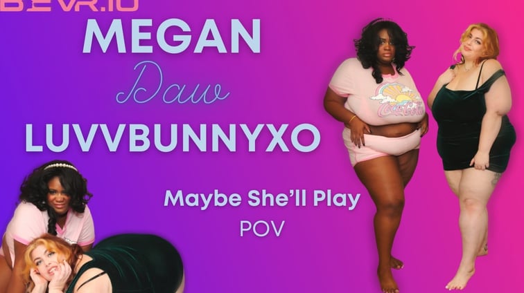 Maybe She'll Play LuvvBunnyxo, Megan Daw BlushErotica vr porn video