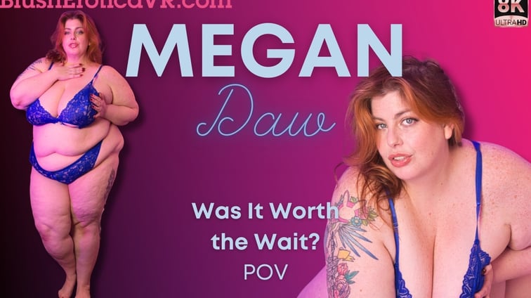 Was it Worth The Wait Megan Daw BlushErotica vr porn video